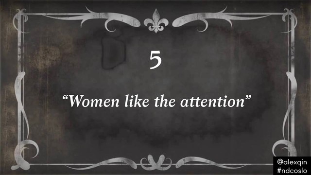 “Women like the attention”
5
@alexqin .
#ndcoslo .
