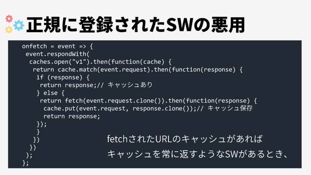 onfetch = event => {
event.respondWith(
caches.open("v1").then(function(cache) {
return cache.match(event.request).then(function(response) {
if (response) {
return response;//
} else {
return fetch(event.request.clone()).then(function(response) {
cache.put(event.request, response.clone());//
return response;
});
}
})
})
);
};

