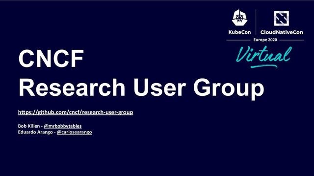 CNCF
Research User Group
https://github.com/cncf/research-user-group
Bob Killen - @mrbobbytables
Eduardo Arango - @carlosearango
