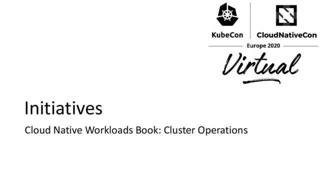 Initiatives
Cloud Native Workloads Book: Cluster Operations
