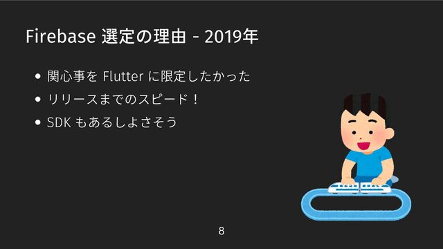 Firebase 選定の理由 - 2019年
関心事を Flutter に限定したかった
リリースまでのスピード！
SDK もあるしよさそう
8
