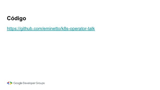 https://github.com/eminetto/k8s-operator-talk
Código
