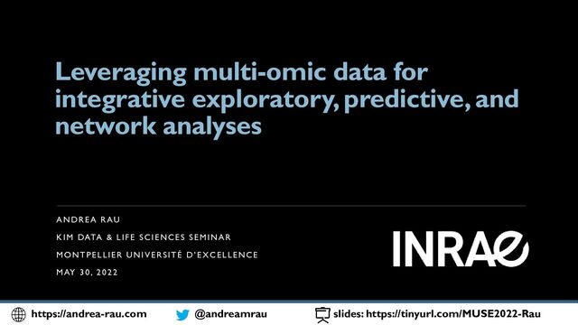Leveraging multi-omic data for
integrative exploratory, predictive, and
network analyses
ANDREA RAU
KIM DATA & LIFE SCIENCES SEMINAR
MONTPELLIER UNIVERSITÉ D’EXCELLENCE
MAY 30, 2022
1
https://andrea-rau.com @andreamrau slides: https://tinyurl.com/MUSE2022-Rau
