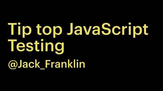 Tip top JavaScript
Testing
@Jack_Franklin
