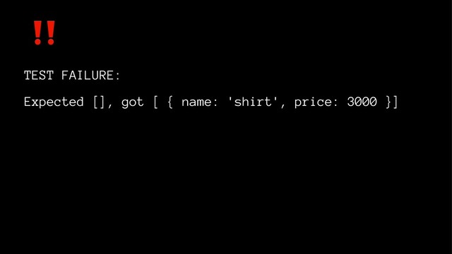 ‼
TEST FAILURE:
Expected [], got [ { name: 'shirt', price: 3000 }]
