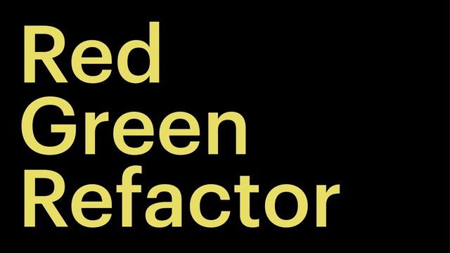 Red
Green
Refactor
