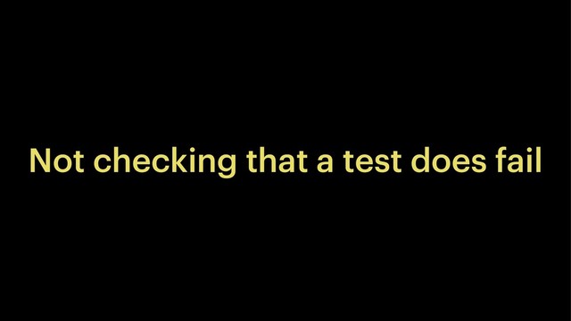 Not checking that a test does fail
