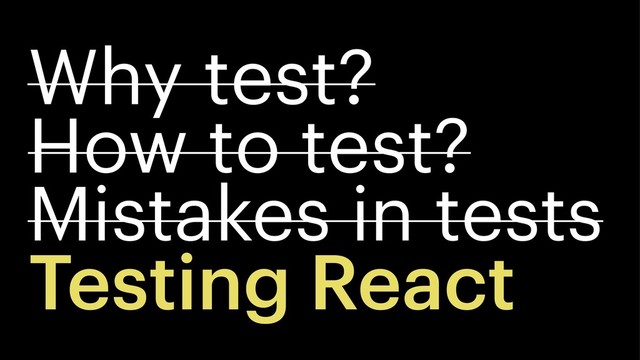 Why test?
How to test?
Mistakes in tests
Testing React
