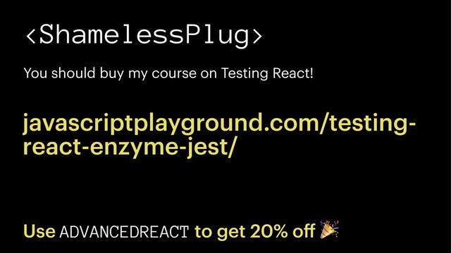 
You should buy my course on Testing React!
javascriptplayground.com/testing-
react-enzyme-jest/
Use ADVANCEDREACT to get 20% oﬀ
