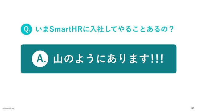 ࢁͷΑ͏ʹ͋Γ·͢
"
͍·4NBSU)3ʹೖࣾͯ͠΍Δ͜ͱ͋Δͷʁ
2
©︎
SmartHR, Inc. 65
