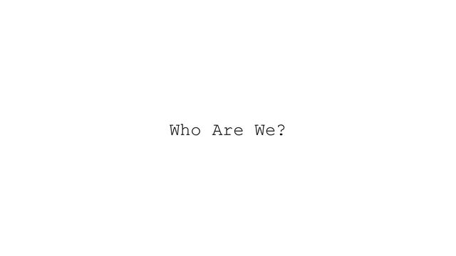 Who Are We?
