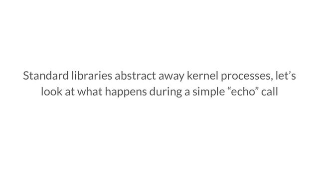 Standard libraries abstract away kernel processes, let’s
look at what happens during a simple “echo” call
