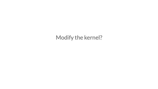 Modify the kernel?
