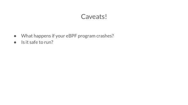 Caveats!
● What happens if your eBPF program crashes?
● Is it safe to run?
