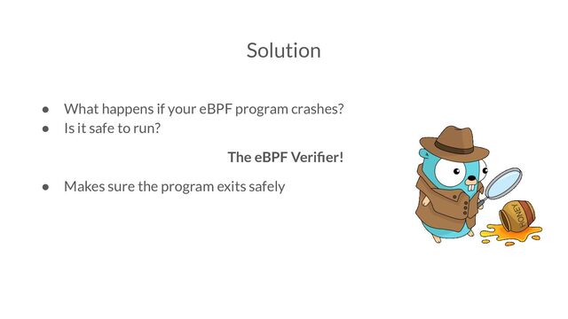 Solution
● What happens if your eBPF program crashes?
● Is it safe to run?
The eBPF Veriﬁer!
● Makes sure the program exits safely

