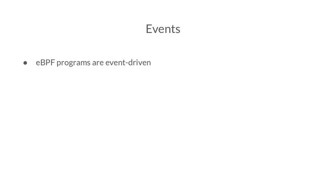 Events
● eBPF programs are event-driven
