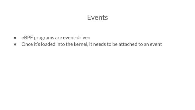 Events
● eBPF programs are event-driven
● Once it’s loaded into the kernel, it needs to be attached to an event
