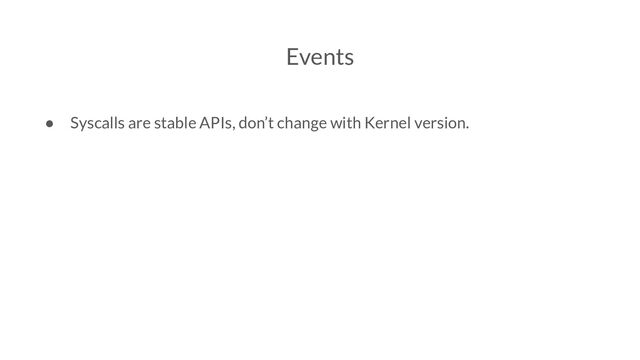 Events
● Syscalls are stable APIs, don’t change with Kernel version.
