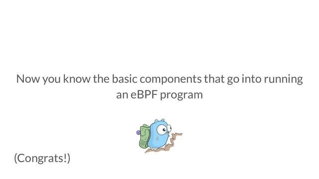 Now you know the basic components that go into running
an eBPF program
(Congrats!)
