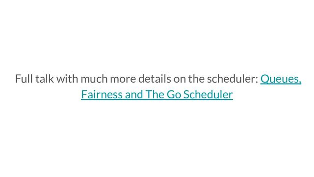 Full talk with much more details on the scheduler: Queues,
Fairness and The Go Scheduler
