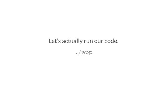Let’s actually run our code.
./app
