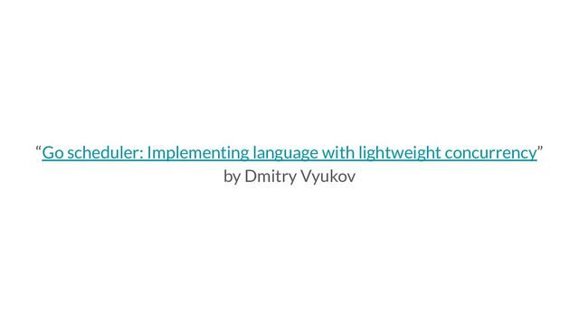 “Go scheduler: Implementing language with lightweight concurrency”
by Dmitry Vyukov
