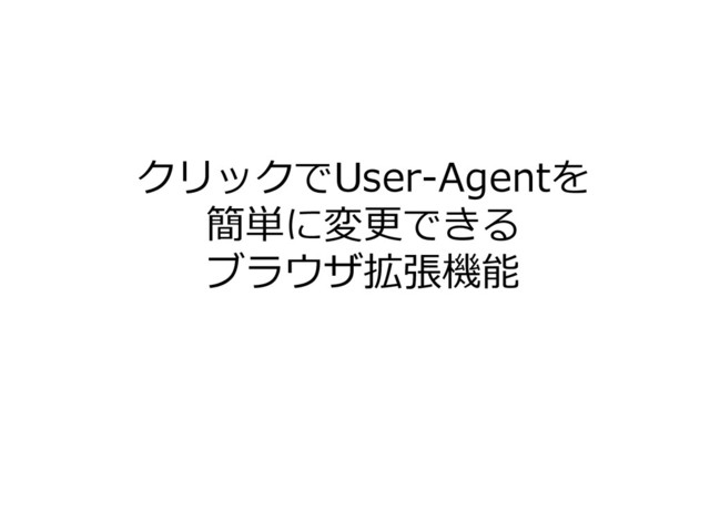 クリックでUser-Agentを
簡単に変更できる
ブラウザ拡張機能
