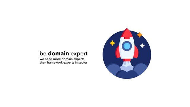 be domain expert
we need more domain experts
 
than framework experts in sector
