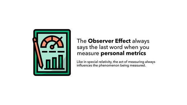 Like in special relativity, the act of measuring always
in
f
l
uences the phenomenon being measured.
The Observer Effect always
 
says the last word when you
measure personal metrics
