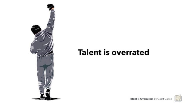 Talent is overrated
Talent is Overrated, by Geoff Colvin
