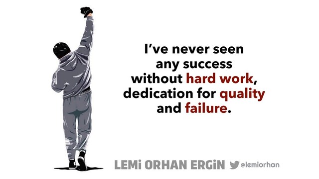 I’ve never seen
 
any success
 
without hard work,
 
dedication for quality
 
and failure.
@lemiorhan
LEMi ORHAN ERGiN
