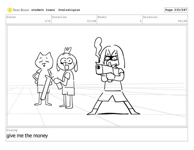 Scene
270
Duration
03:08
Panel
1
Duration
00:08
Dialog
give me the money
student loans @relreligion Page 233/287
