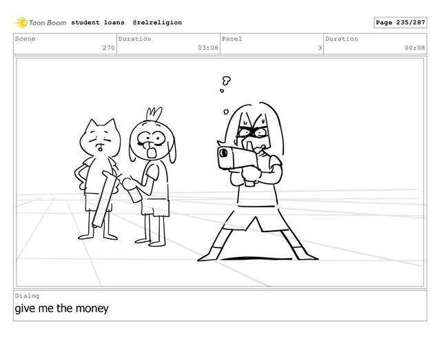 Scene
270
Duration
03:08
Panel
3
Duration
00:08
Dialog
give me the money
student loans @relreligion Page 235/287
