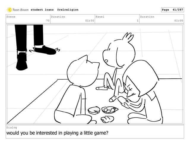 Scene
70
Duration
01:00
Panel
1
Duration
01:00
Dialog
would you be interested in playing a little game?
student loans @relreligion Page 41/287
