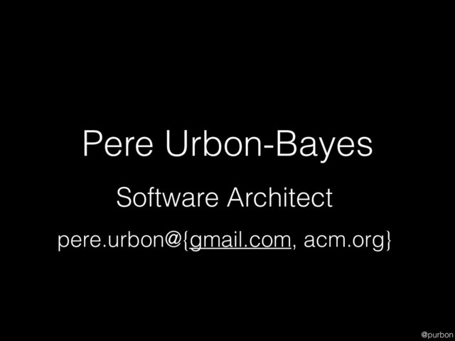 @purbon
Pere Urbon-Bayes
Software Architect
pere.urbon@{gmail.com, acm.org}
