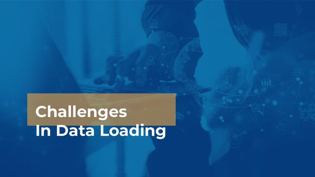 Challenges
In Data Loading
