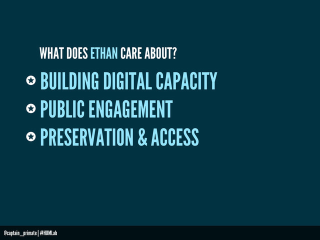 BUILDING DIGITAL CAPACITY
PUBLIC ENGAGEMENT
PRESERVATION & ACCESS
WHAT DOES ETHAN CARE ABOUT?
@captain_primate | #HUMLab
