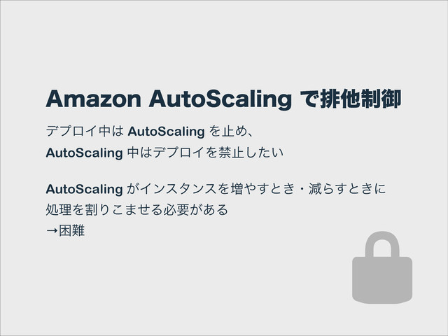 "NB[PO"VUP4DBMJOHͰഉଞ੍ޚ
σϓϩΠத͸ AutoScaling ΛࢭΊɺ
AutoScaling த͸σϓϩΠΛېࢭ͍ͨ͠
!
AutoScaling ͕ΠϯελϯεΛ૿΍͢ͱ͖ɾݮΒ͢ͱ͖ʹ
ॲཧΛׂΓ͜·ͤΔඞཁ͕͋Δ
→ࠔ೉

