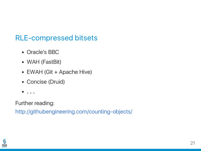 RLE‑compressed bitsets
Oracle's BBC
WAH (FastBit)
EWAH (Git + Apache Hive)
Concise (Druid)
…
Further reading:
http://githubengineering.com/counting‑objects/
21
