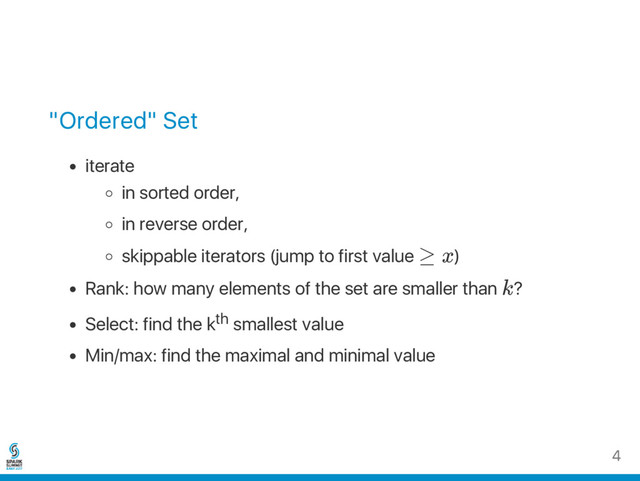 "Ordered" Set
iterate
in sorted order,
in reverse order,
skippable iterators (jump to first value ≥ x)
Rank: how many elements of the set are smaller than k?
Select: find the kth smallest value
Min/max: find the maximal and minimal value
4
