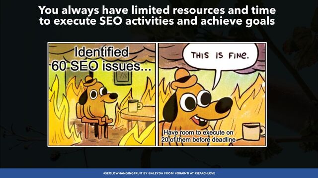 #SEOLOWHANGINGFRUIT BY @ALEYDA FROM #ORAINTI AT #SEARCHLOVE
You always have limited resources and time
 
to execute SEO activities and achieve goals
