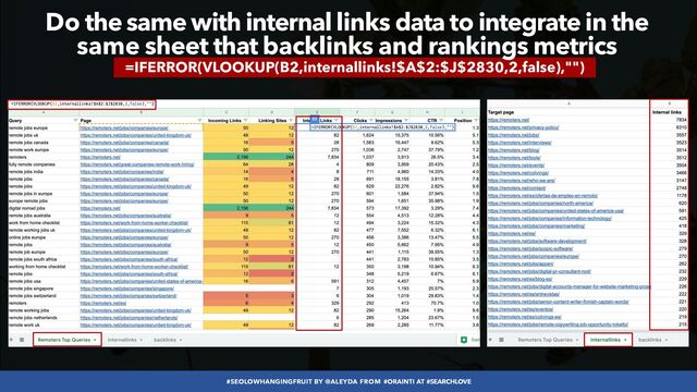 #SEOLOWHANGINGFRUIT BY @ALEYDA FROM #ORAINTI AT #SEARCHLOVE
=IFERROR(VLOOKUP(B2,internallinks!$A$2:$J$2830,2,false),"")
Do the same with internal links data to integrate in the
 
same sheet that backlinks and rankings metrics

