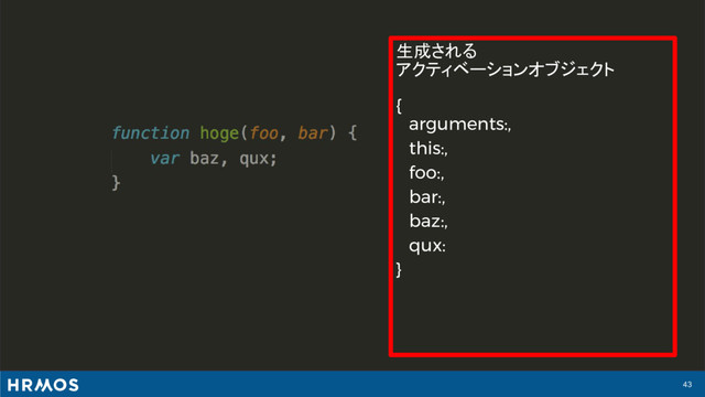 43
生成される
アクティベーションオブジェクト
{
arguments:,
this:,
foo:,
bar:,
baz:,
qux:
}
