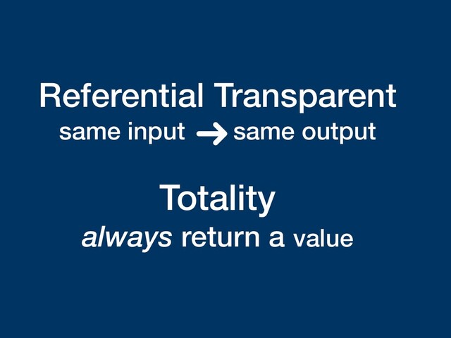 Referential Transparent
same input same output 
Totality
always return a value
