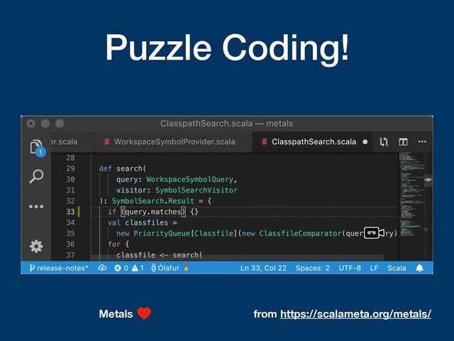 Puzzle Coding!
from https://scalameta.org/metals/
Metals
