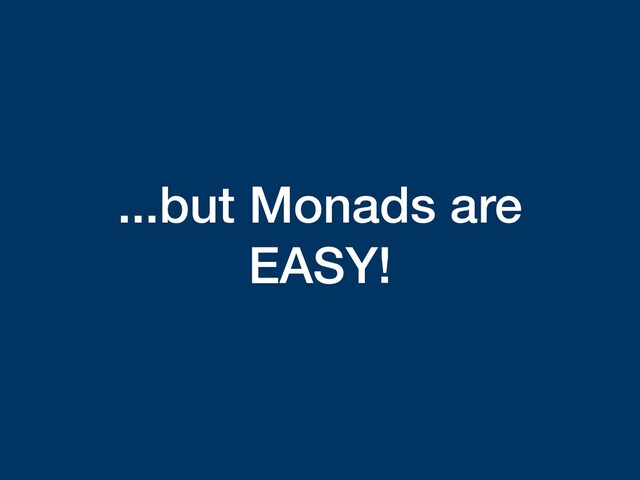 ...but Monads are
EASY!
