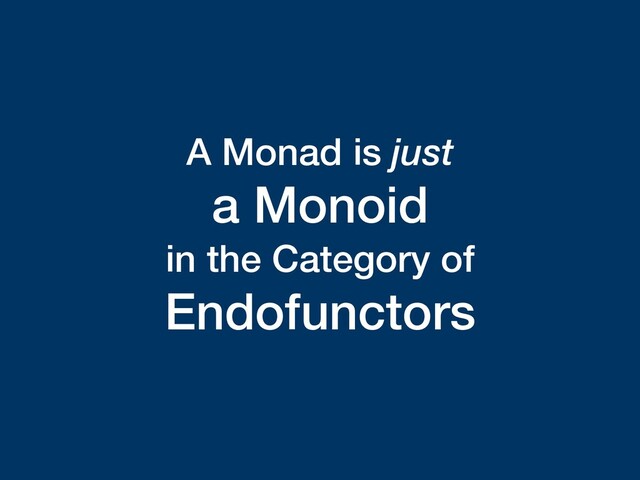 A Monad is just
a Monoid
in the Category of
Endofunctors
