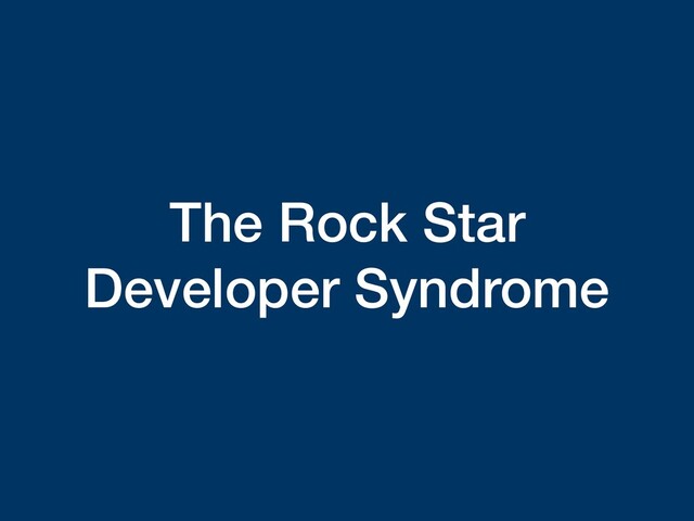 The Rock Star
Developer Syndrome
