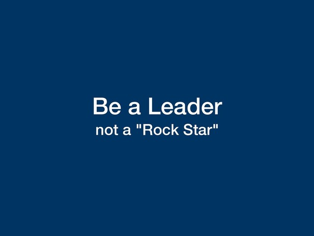 Be a Leader
not a "Rock Star"
