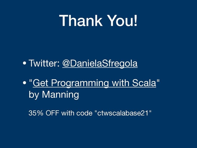 Thank You!
•Twitter: @DanielaSfregola

•"Get Programming with Scala"  
by Manning 
 
35% OFF with code "ctwscalabase21"

